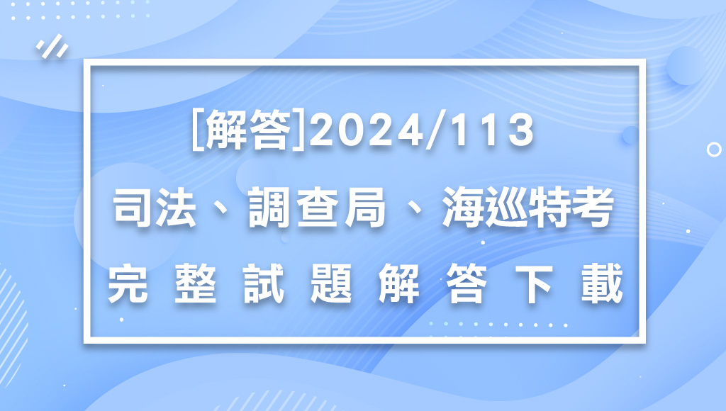 【解答】2024/113司法特考/調查局/海岸巡防人員考試-完整下載