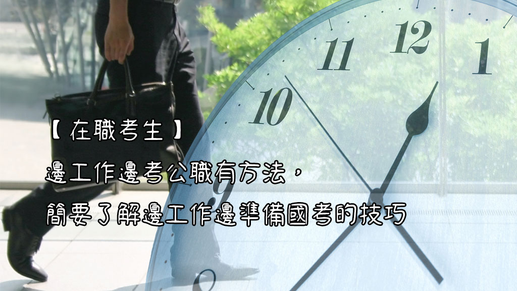 在職考生 邊工作邊考公職有方法 簡要了解邊工作邊準備國考的技巧 志光公職補習班