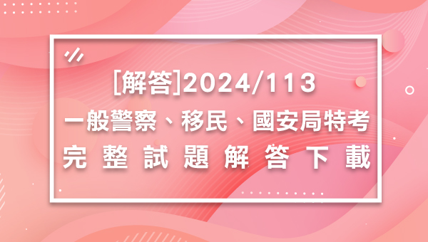 【解答】113一般警察/移民/國安局特考最新解答－完整下載