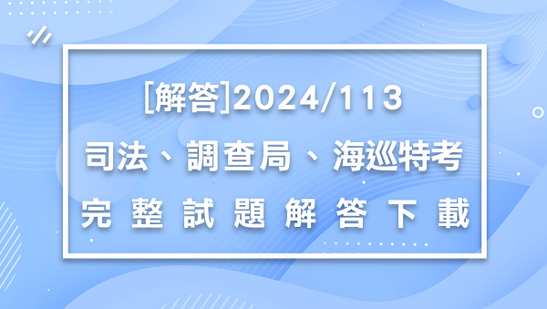 【解答】 2024/113司法特考/移民特考/調查局/海岸巡防人員-最新解答下載