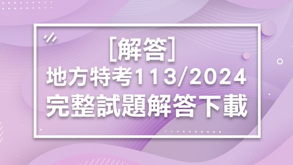 【解答】2024/113地方特考,地方政府特考最新解答-完整下載